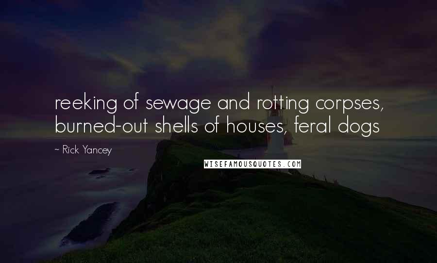 Rick Yancey Quotes: reeking of sewage and rotting corpses, burned-out shells of houses, feral dogs