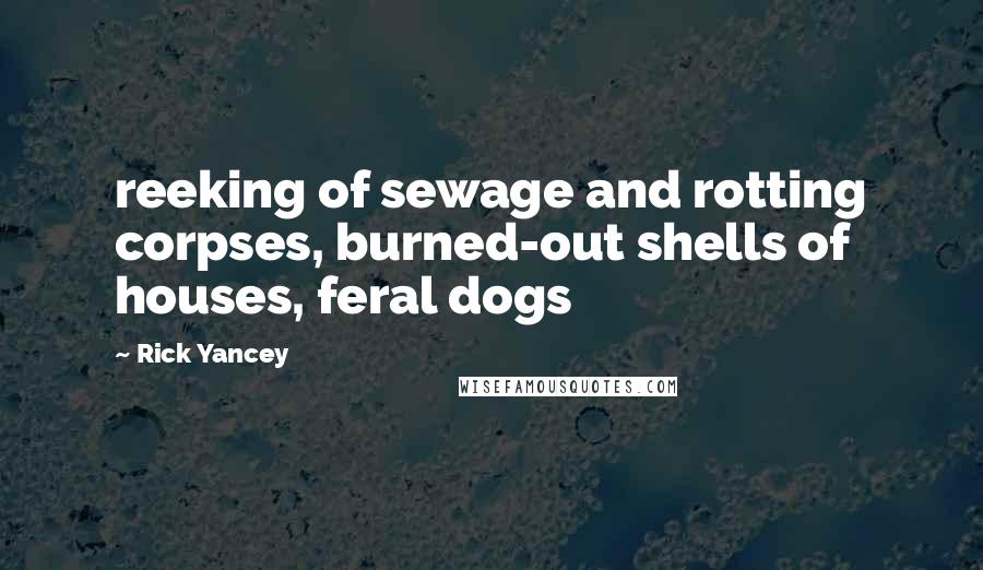 Rick Yancey Quotes: reeking of sewage and rotting corpses, burned-out shells of houses, feral dogs