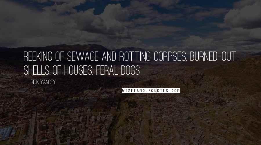 Rick Yancey Quotes: reeking of sewage and rotting corpses, burned-out shells of houses, feral dogs