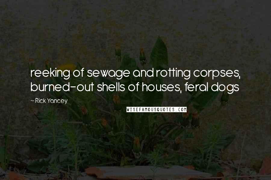 Rick Yancey Quotes: reeking of sewage and rotting corpses, burned-out shells of houses, feral dogs