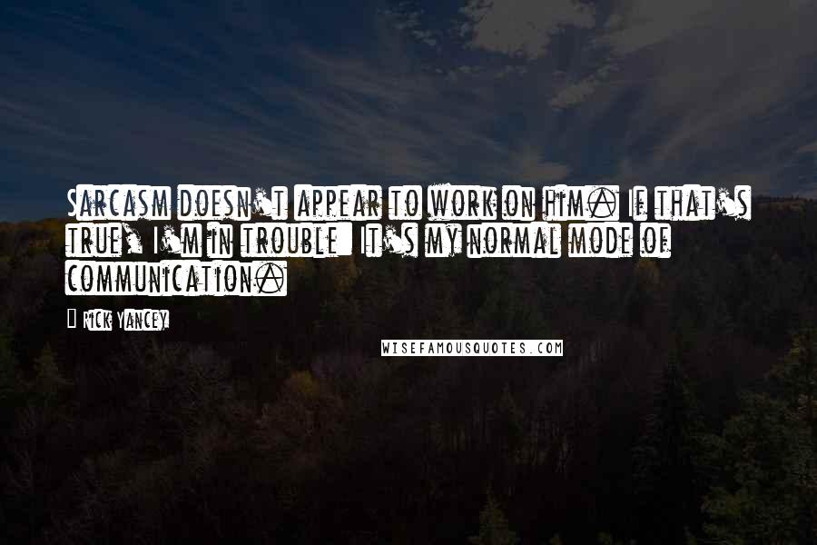 Rick Yancey Quotes: Sarcasm doesn't appear to work on him. If that's true, I'm in trouble: It's my normal mode of communication.