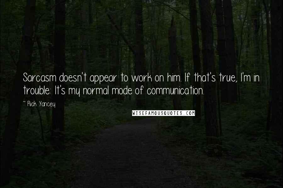 Rick Yancey Quotes: Sarcasm doesn't appear to work on him. If that's true, I'm in trouble: It's my normal mode of communication.