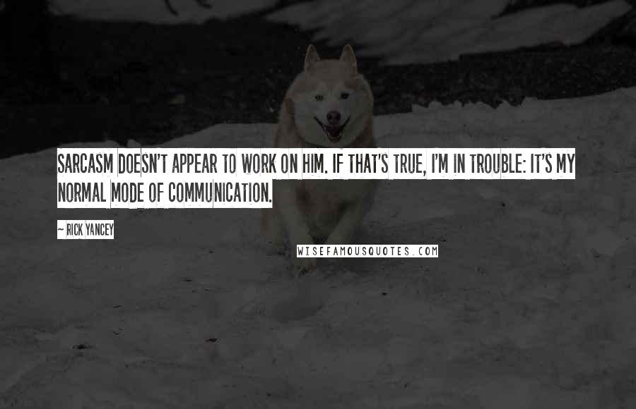 Rick Yancey Quotes: Sarcasm doesn't appear to work on him. If that's true, I'm in trouble: It's my normal mode of communication.