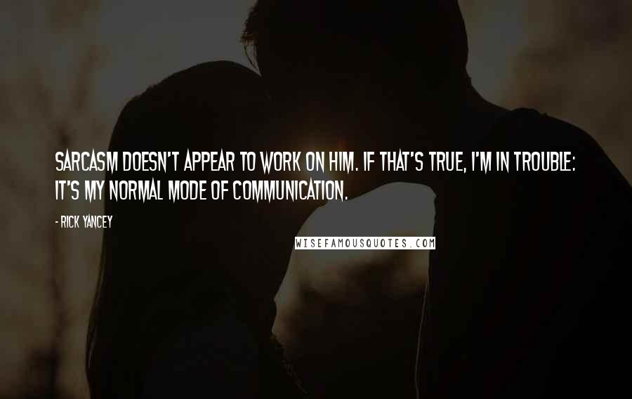 Rick Yancey Quotes: Sarcasm doesn't appear to work on him. If that's true, I'm in trouble: It's my normal mode of communication.