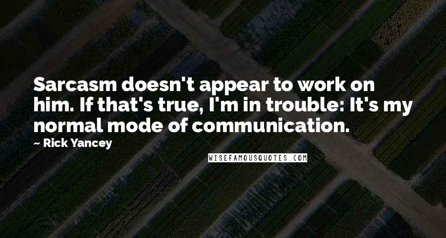 Rick Yancey Quotes: Sarcasm doesn't appear to work on him. If that's true, I'm in trouble: It's my normal mode of communication.