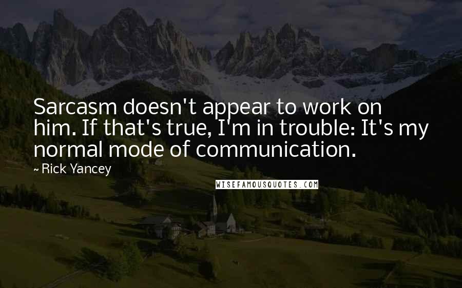 Rick Yancey Quotes: Sarcasm doesn't appear to work on him. If that's true, I'm in trouble: It's my normal mode of communication.