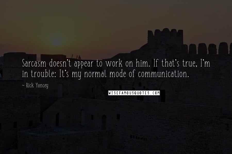 Rick Yancey Quotes: Sarcasm doesn't appear to work on him. If that's true, I'm in trouble: It's my normal mode of communication.