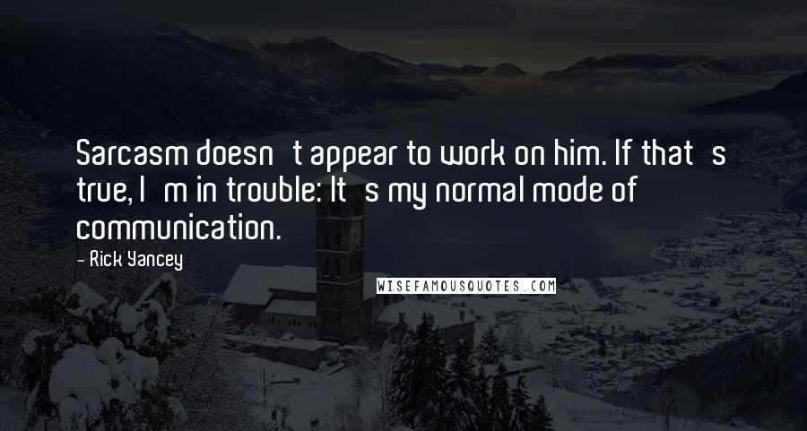 Rick Yancey Quotes: Sarcasm doesn't appear to work on him. If that's true, I'm in trouble: It's my normal mode of communication.