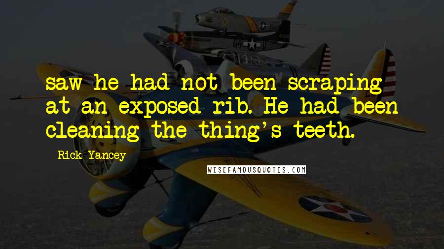 Rick Yancey Quotes: saw he had not been scraping at an exposed rib. He had been cleaning the thing's teeth.