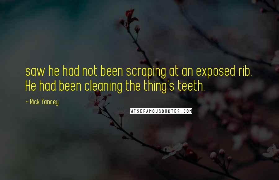 Rick Yancey Quotes: saw he had not been scraping at an exposed rib. He had been cleaning the thing's teeth.