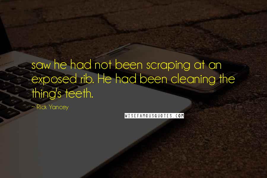 Rick Yancey Quotes: saw he had not been scraping at an exposed rib. He had been cleaning the thing's teeth.