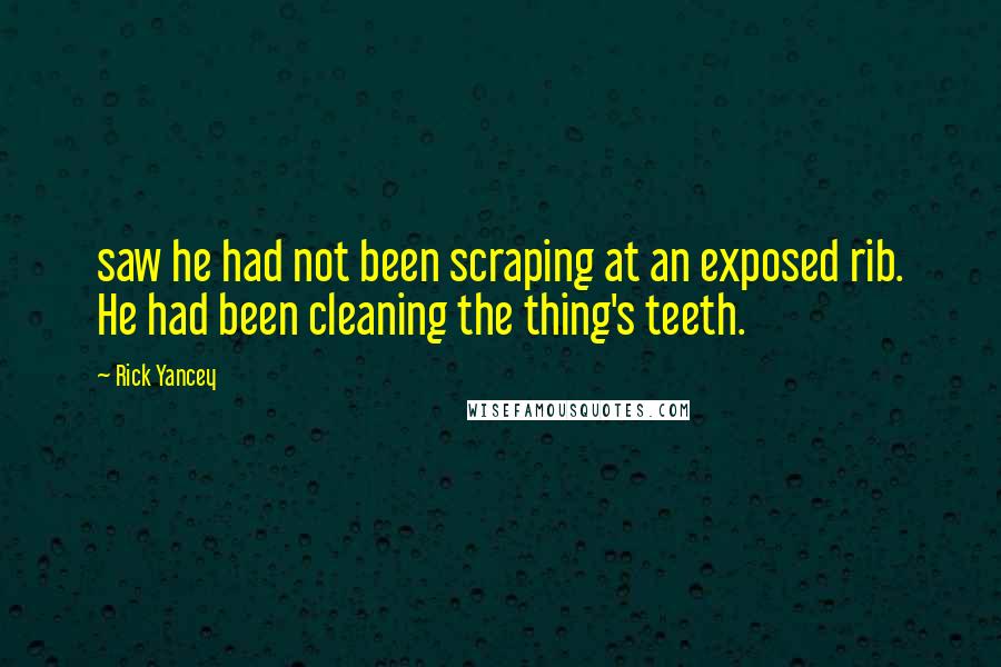 Rick Yancey Quotes: saw he had not been scraping at an exposed rib. He had been cleaning the thing's teeth.