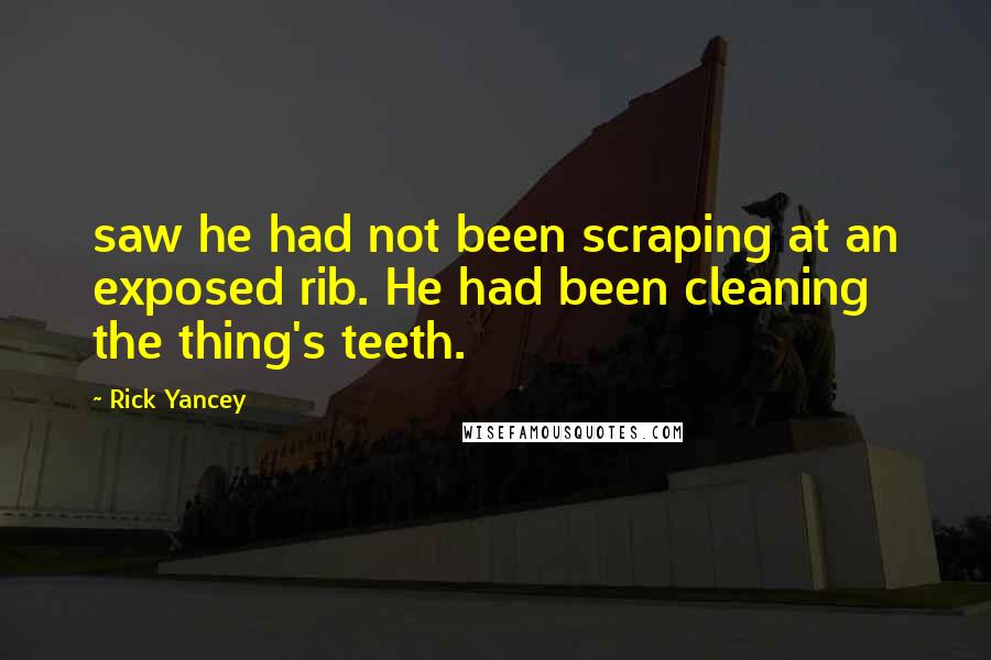 Rick Yancey Quotes: saw he had not been scraping at an exposed rib. He had been cleaning the thing's teeth.