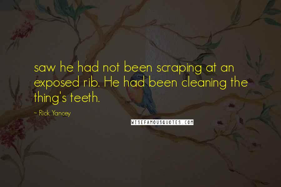 Rick Yancey Quotes: saw he had not been scraping at an exposed rib. He had been cleaning the thing's teeth.