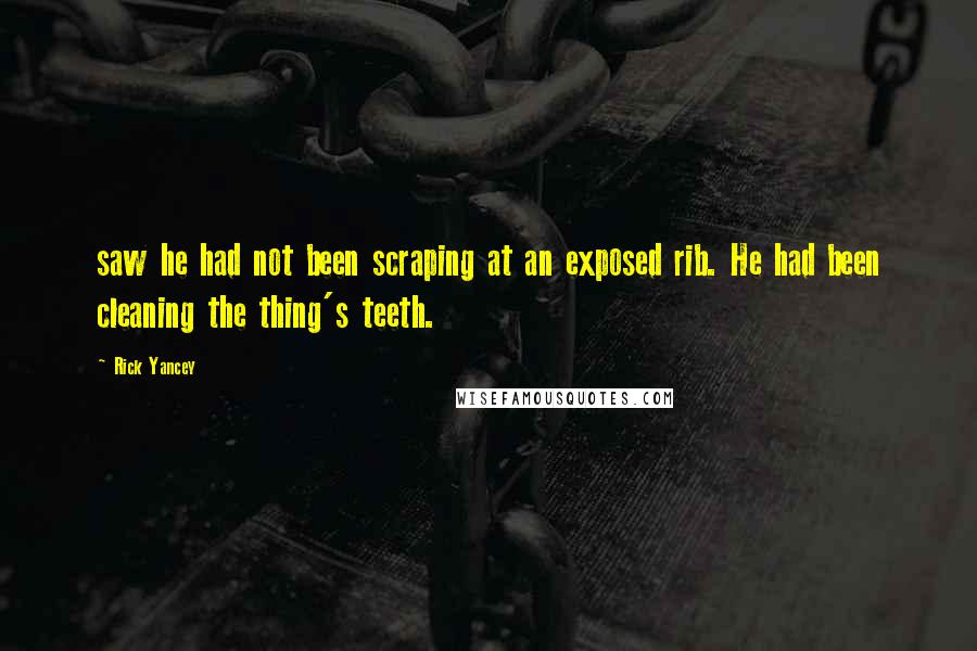 Rick Yancey Quotes: saw he had not been scraping at an exposed rib. He had been cleaning the thing's teeth.