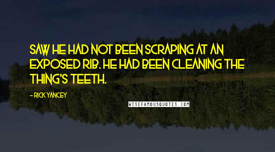 Rick Yancey Quotes: saw he had not been scraping at an exposed rib. He had been cleaning the thing's teeth.
