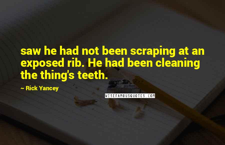 Rick Yancey Quotes: saw he had not been scraping at an exposed rib. He had been cleaning the thing's teeth.