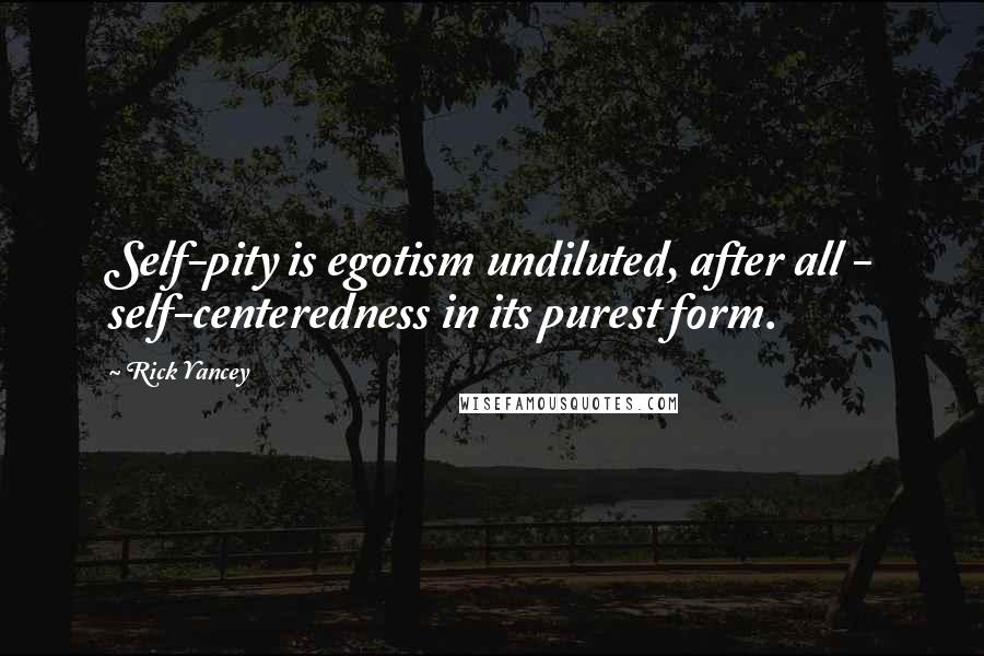 Rick Yancey Quotes: Self-pity is egotism undiluted, after all - self-centeredness in its purest form.