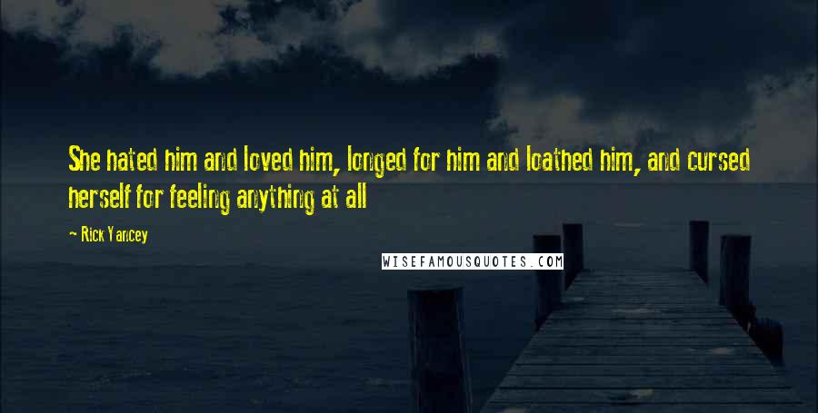 Rick Yancey Quotes: She hated him and loved him, longed for him and loathed him, and cursed herself for feeling anything at all