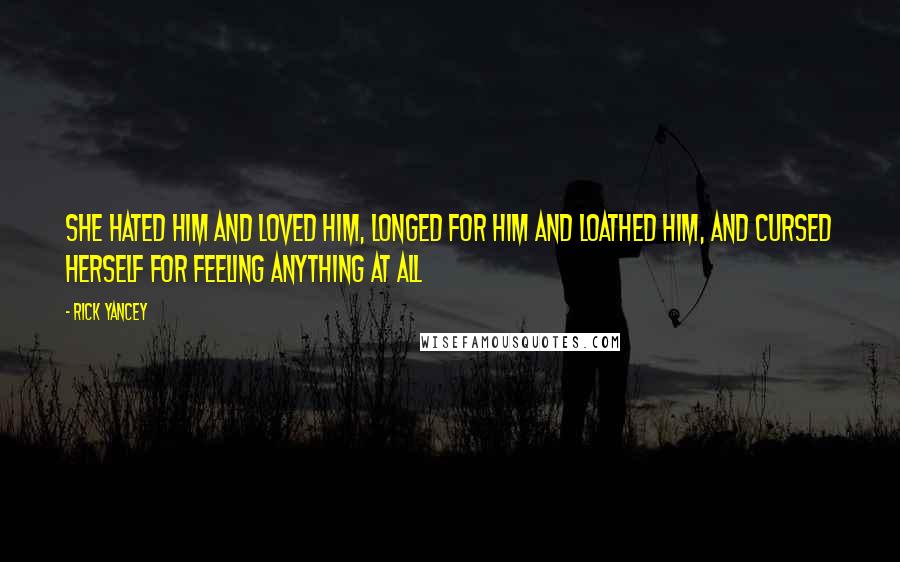 Rick Yancey Quotes: She hated him and loved him, longed for him and loathed him, and cursed herself for feeling anything at all