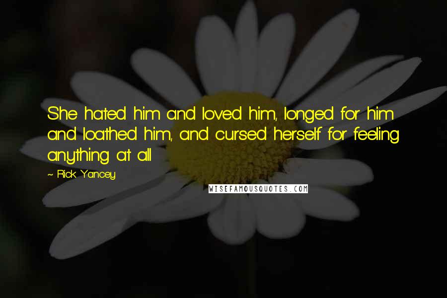 Rick Yancey Quotes: She hated him and loved him, longed for him and loathed him, and cursed herself for feeling anything at all
