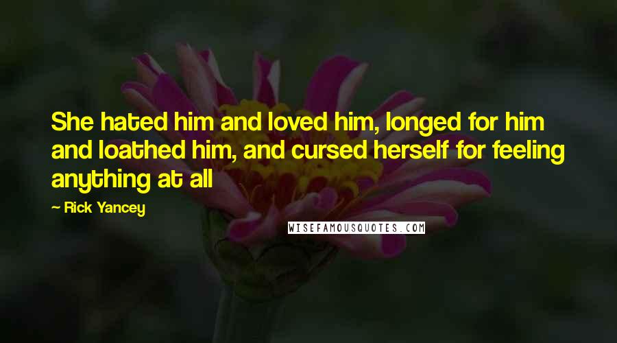 Rick Yancey Quotes: She hated him and loved him, longed for him and loathed him, and cursed herself for feeling anything at all