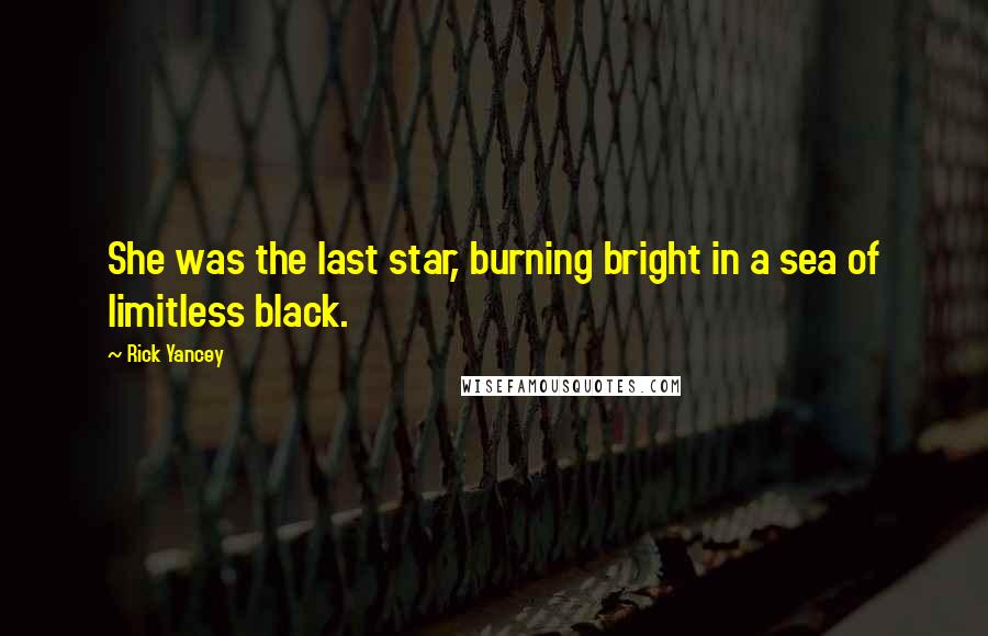 Rick Yancey Quotes: She was the last star, burning bright in a sea of limitless black.