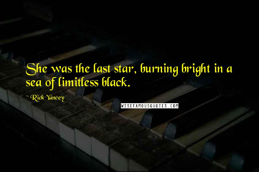 Rick Yancey Quotes: She was the last star, burning bright in a sea of limitless black.