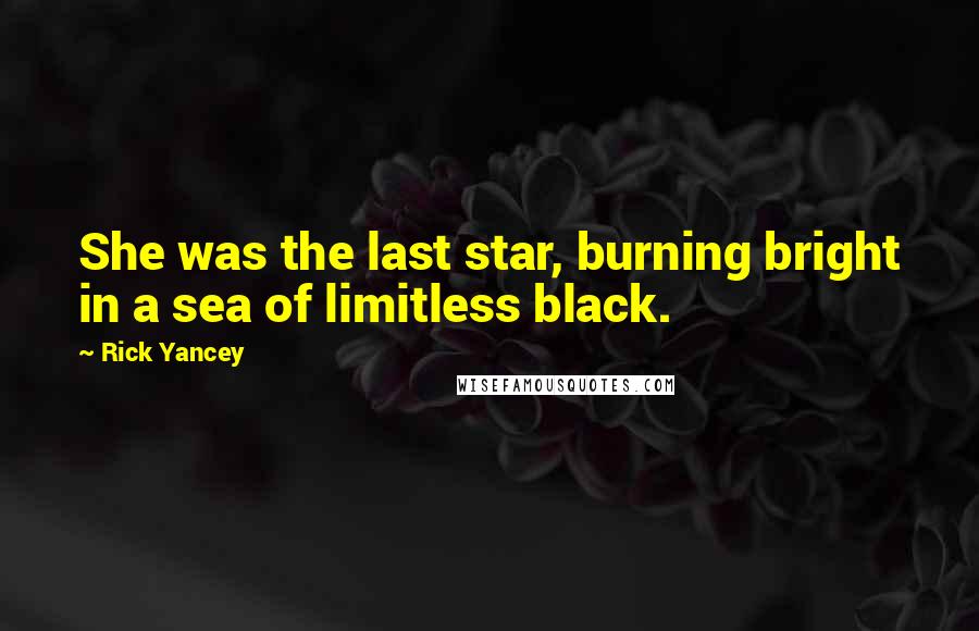 Rick Yancey Quotes: She was the last star, burning bright in a sea of limitless black.