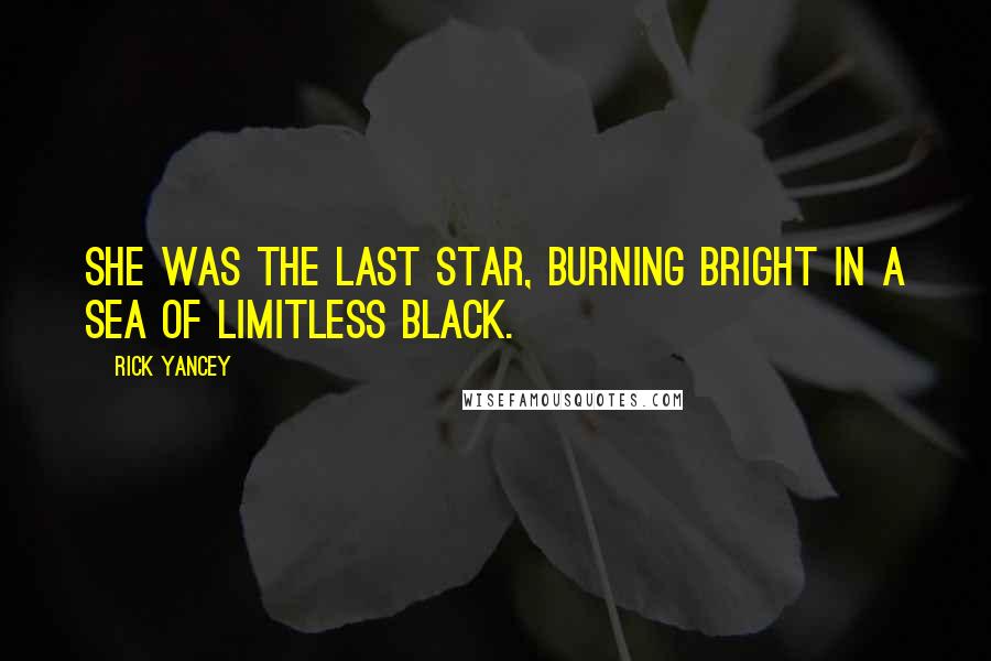 Rick Yancey Quotes: She was the last star, burning bright in a sea of limitless black.