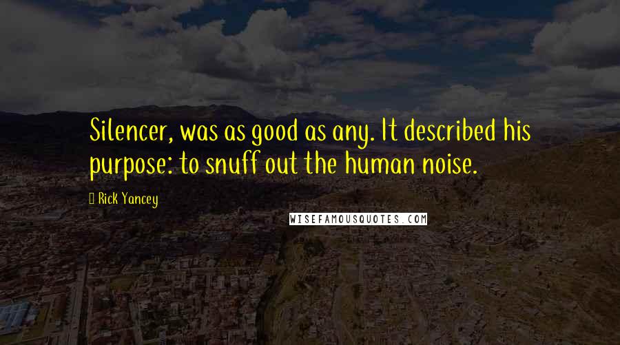 Rick Yancey Quotes: Silencer, was as good as any. It described his purpose: to snuff out the human noise.