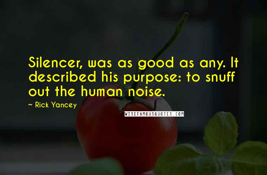 Rick Yancey Quotes: Silencer, was as good as any. It described his purpose: to snuff out the human noise.