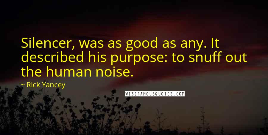 Rick Yancey Quotes: Silencer, was as good as any. It described his purpose: to snuff out the human noise.