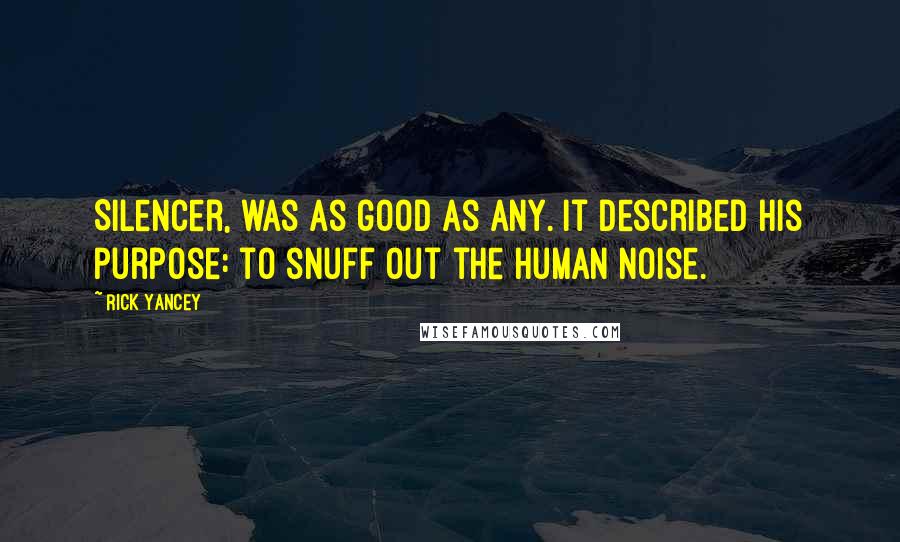 Rick Yancey Quotes: Silencer, was as good as any. It described his purpose: to snuff out the human noise.