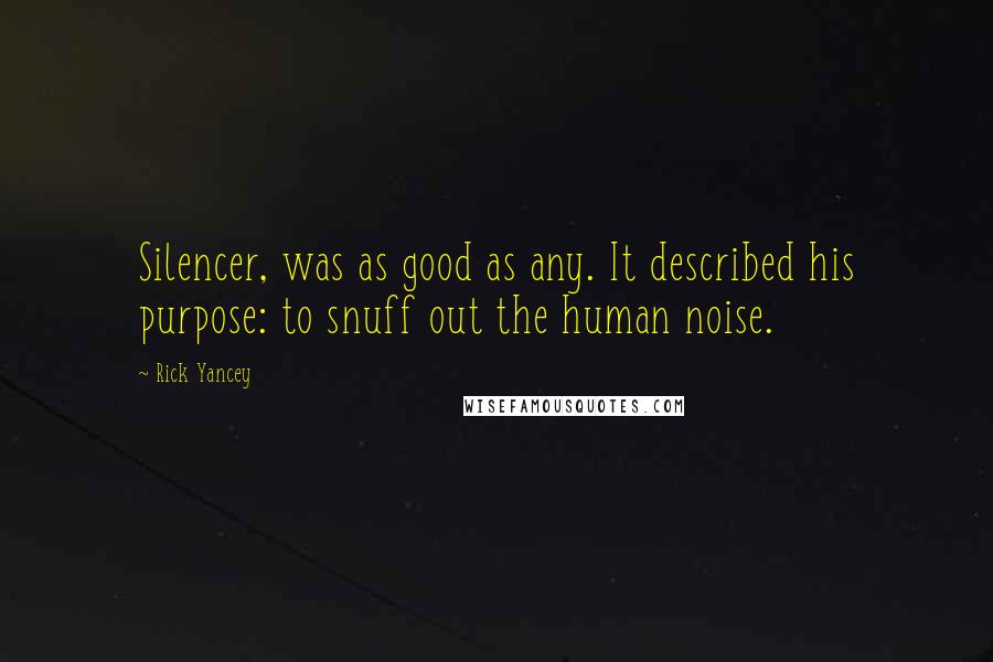 Rick Yancey Quotes: Silencer, was as good as any. It described his purpose: to snuff out the human noise.