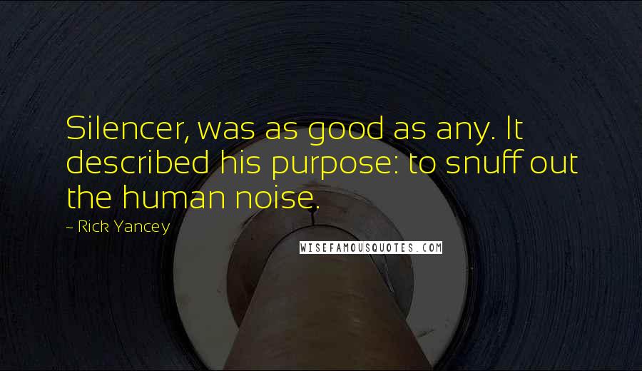 Rick Yancey Quotes: Silencer, was as good as any. It described his purpose: to snuff out the human noise.