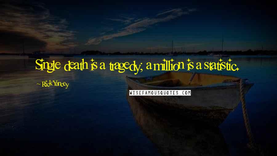 Rick Yancey Quotes: Single death is a tragedy; a million is a statistic.