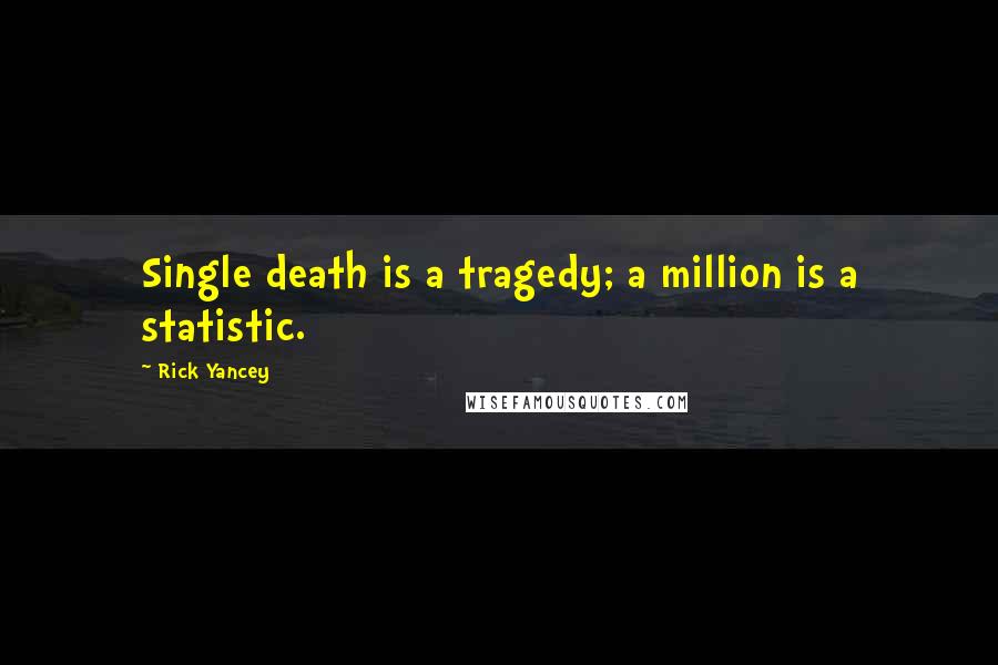 Rick Yancey Quotes: Single death is a tragedy; a million is a statistic.