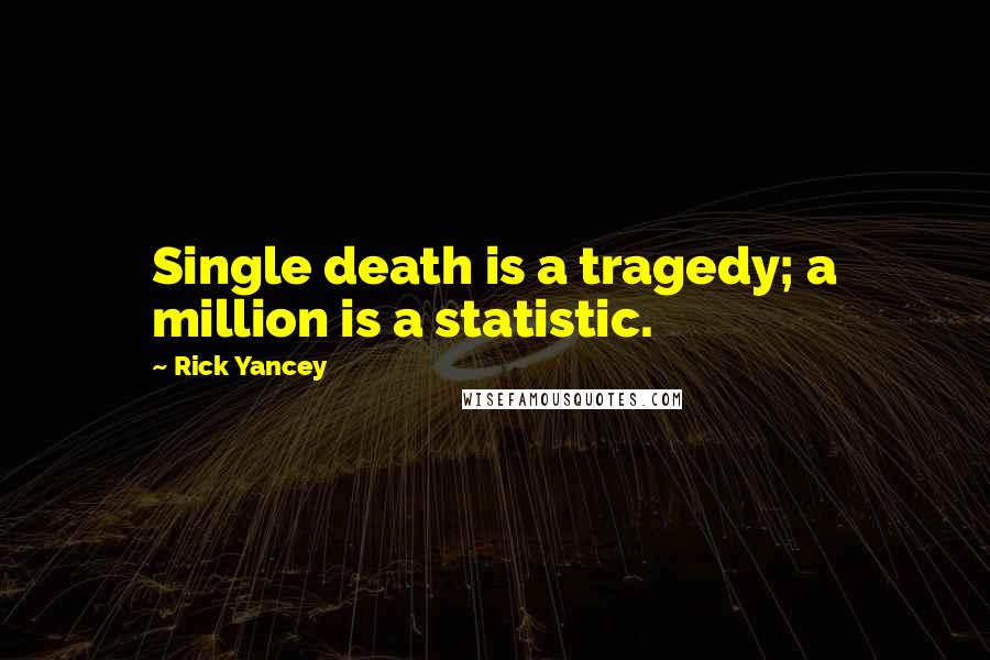 Rick Yancey Quotes: Single death is a tragedy; a million is a statistic.