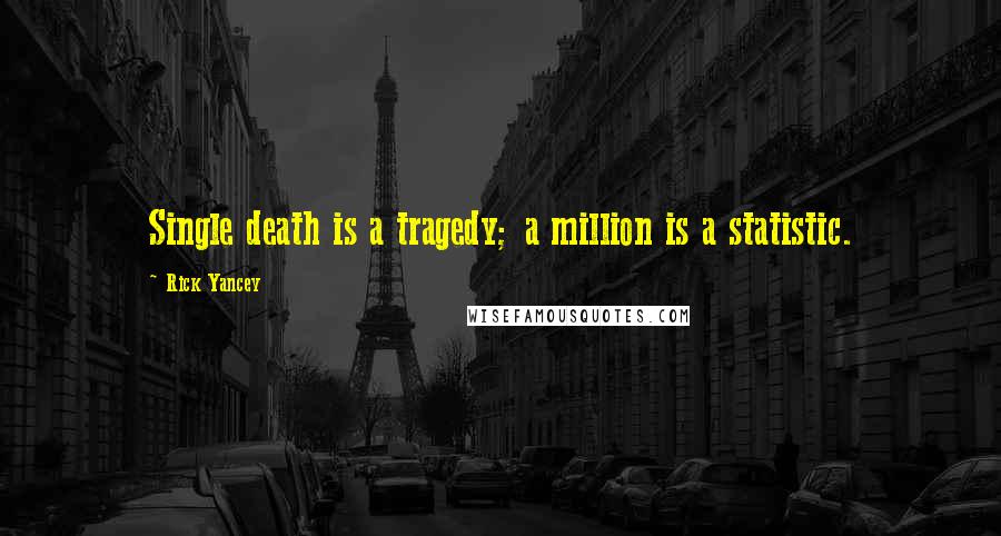 Rick Yancey Quotes: Single death is a tragedy; a million is a statistic.