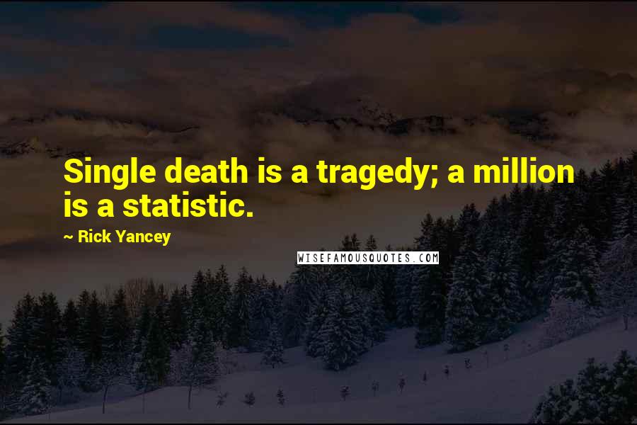 Rick Yancey Quotes: Single death is a tragedy; a million is a statistic.