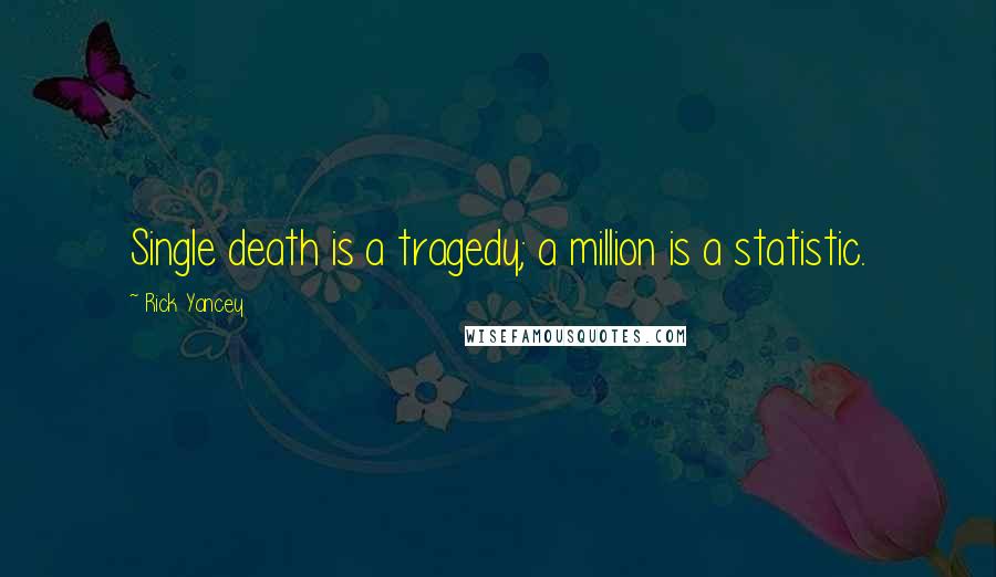 Rick Yancey Quotes: Single death is a tragedy; a million is a statistic.