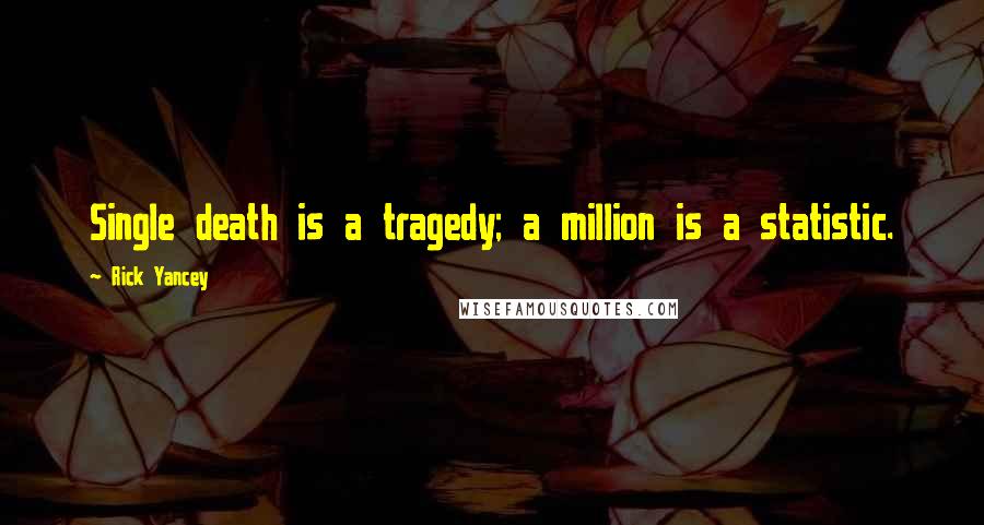 Rick Yancey Quotes: Single death is a tragedy; a million is a statistic.