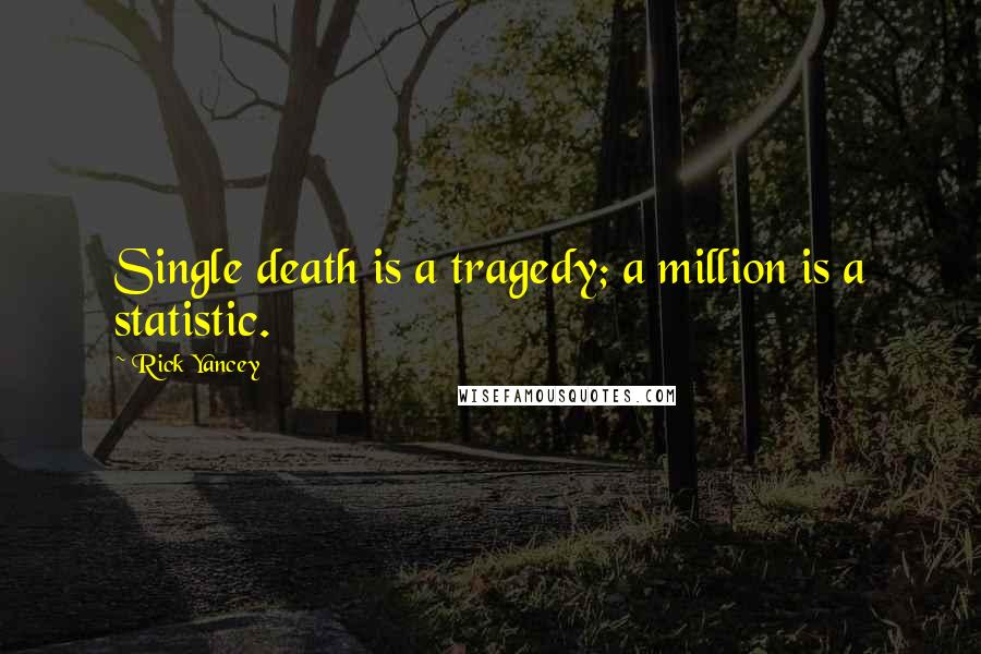 Rick Yancey Quotes: Single death is a tragedy; a million is a statistic.