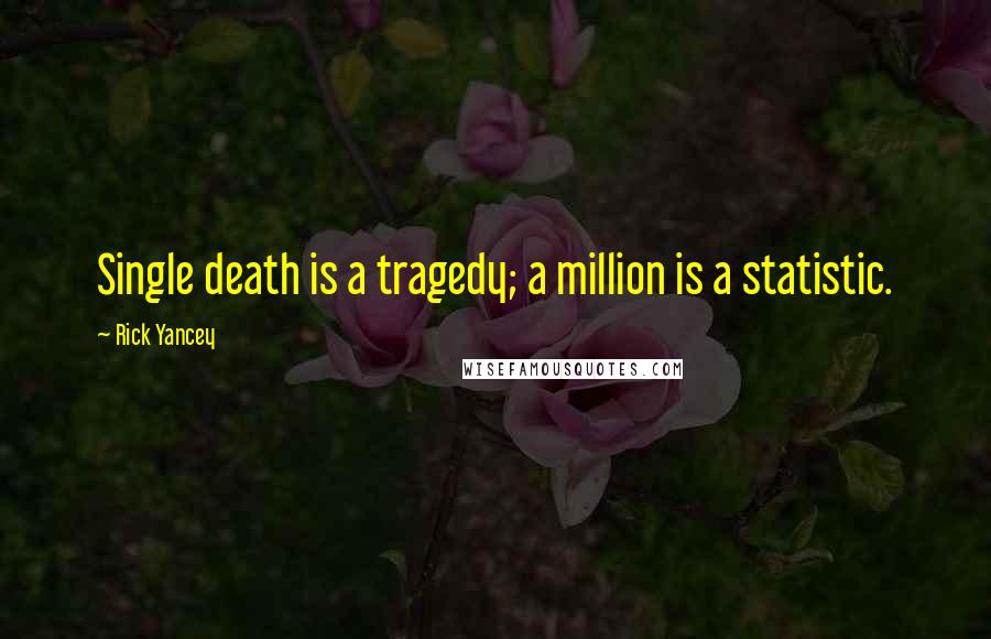 Rick Yancey Quotes: Single death is a tragedy; a million is a statistic.