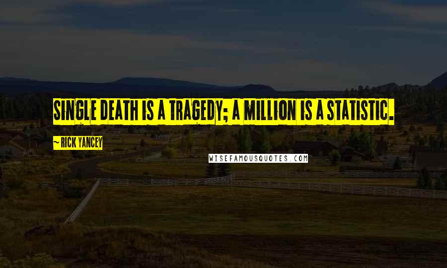 Rick Yancey Quotes: Single death is a tragedy; a million is a statistic.