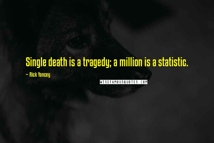 Rick Yancey Quotes: Single death is a tragedy; a million is a statistic.