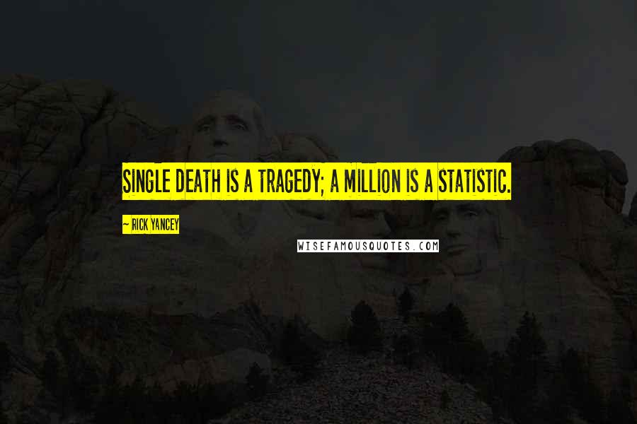 Rick Yancey Quotes: Single death is a tragedy; a million is a statistic.