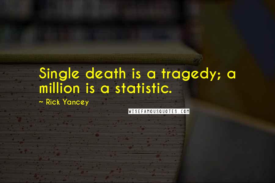 Rick Yancey Quotes: Single death is a tragedy; a million is a statistic.