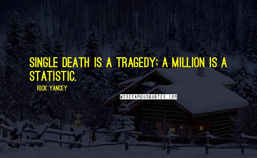 Rick Yancey Quotes: Single death is a tragedy; a million is a statistic.